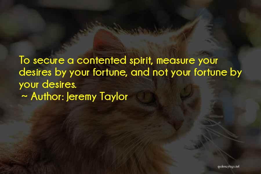 Jeremy Taylor Quotes: To Secure A Contented Spirit, Measure Your Desires By Your Fortune, And Not Your Fortune By Your Desires.