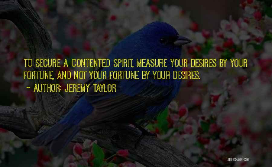 Jeremy Taylor Quotes: To Secure A Contented Spirit, Measure Your Desires By Your Fortune, And Not Your Fortune By Your Desires.