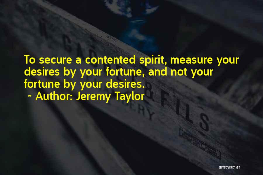 Jeremy Taylor Quotes: To Secure A Contented Spirit, Measure Your Desires By Your Fortune, And Not Your Fortune By Your Desires.