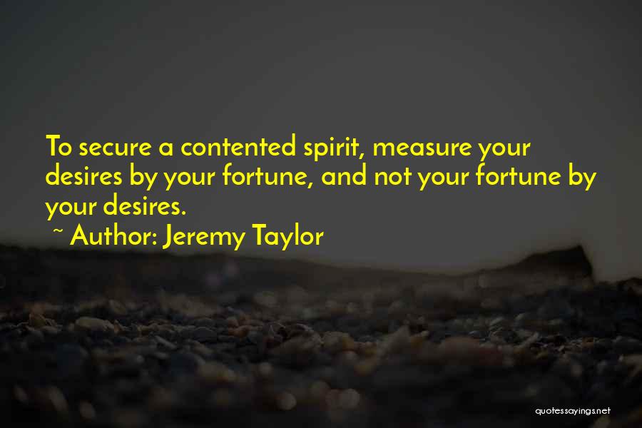 Jeremy Taylor Quotes: To Secure A Contented Spirit, Measure Your Desires By Your Fortune, And Not Your Fortune By Your Desires.
