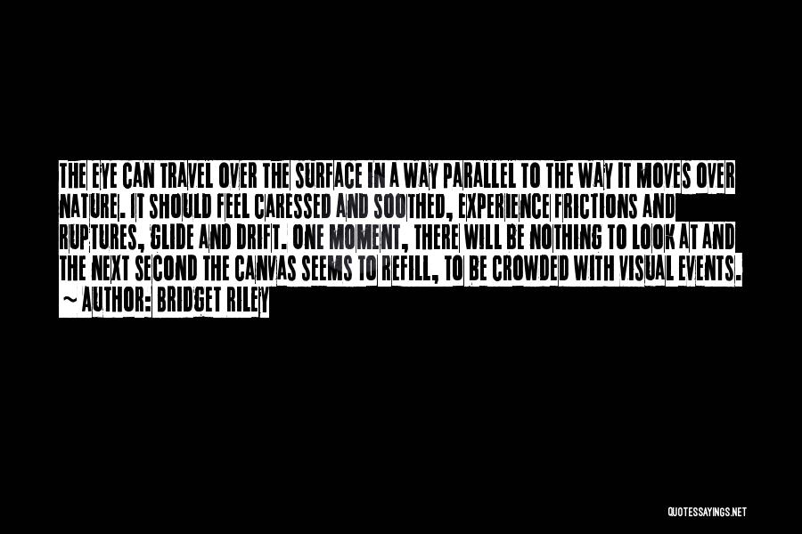 Bridget Riley Quotes: The Eye Can Travel Over The Surface In A Way Parallel To The Way It Moves Over Nature. It Should