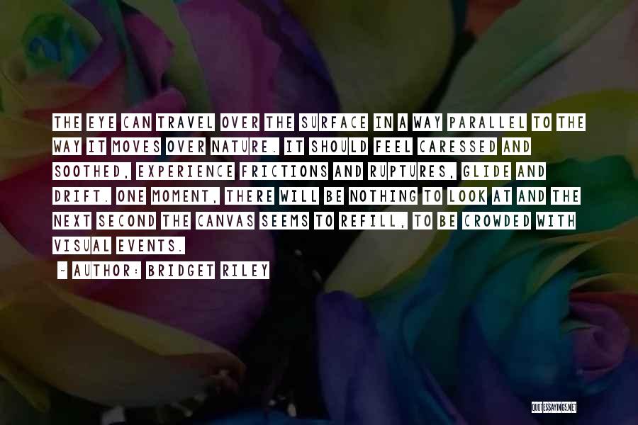 Bridget Riley Quotes: The Eye Can Travel Over The Surface In A Way Parallel To The Way It Moves Over Nature. It Should