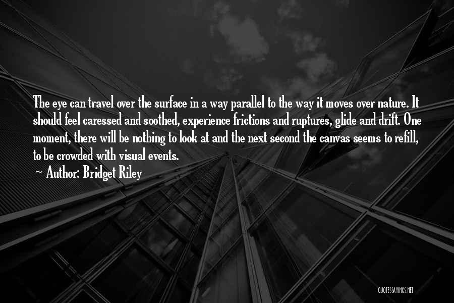 Bridget Riley Quotes: The Eye Can Travel Over The Surface In A Way Parallel To The Way It Moves Over Nature. It Should