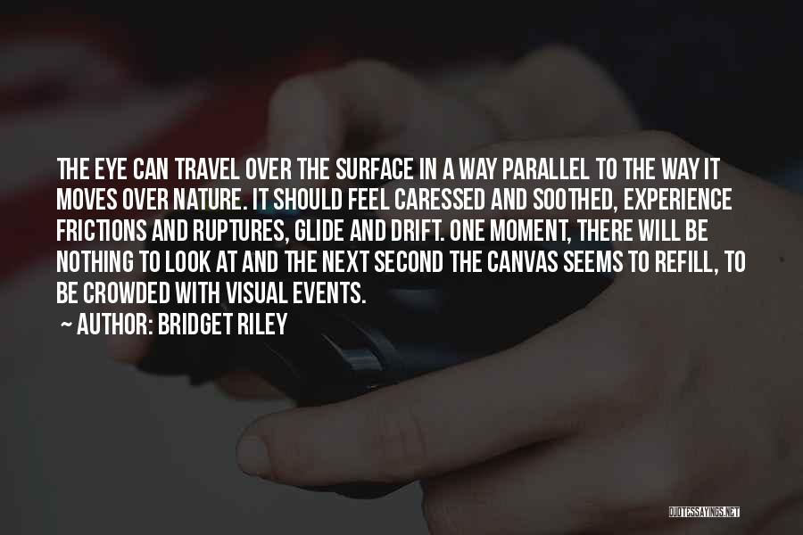 Bridget Riley Quotes: The Eye Can Travel Over The Surface In A Way Parallel To The Way It Moves Over Nature. It Should