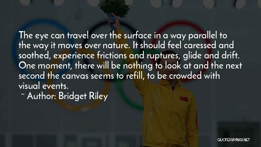 Bridget Riley Quotes: The Eye Can Travel Over The Surface In A Way Parallel To The Way It Moves Over Nature. It Should