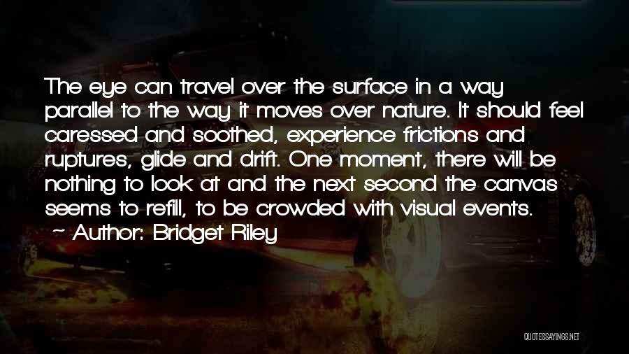 Bridget Riley Quotes: The Eye Can Travel Over The Surface In A Way Parallel To The Way It Moves Over Nature. It Should