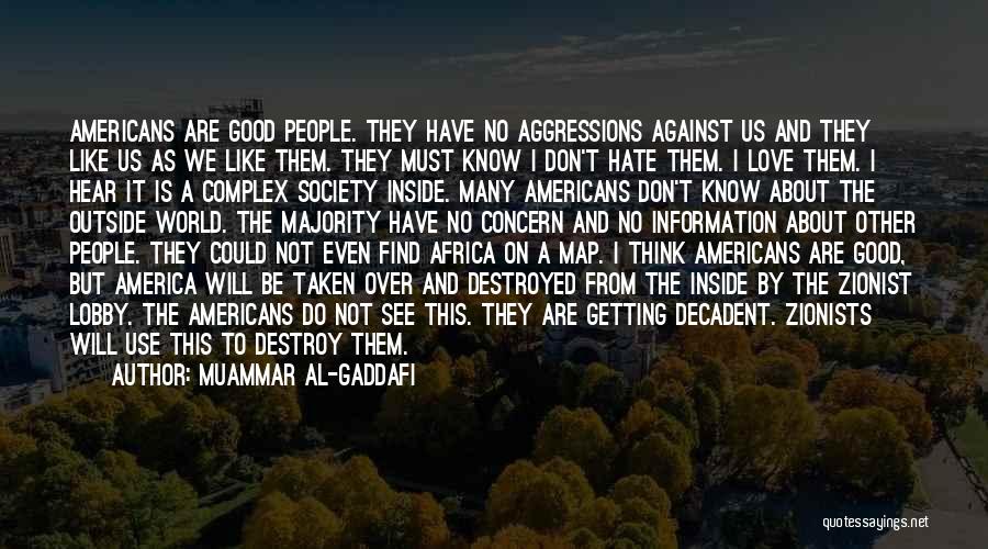 Muammar Al-Gaddafi Quotes: Americans Are Good People. They Have No Aggressions Against Us And They Like Us As We Like Them. They Must