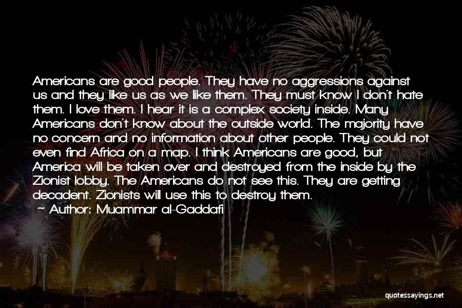 Muammar Al-Gaddafi Quotes: Americans Are Good People. They Have No Aggressions Against Us And They Like Us As We Like Them. They Must