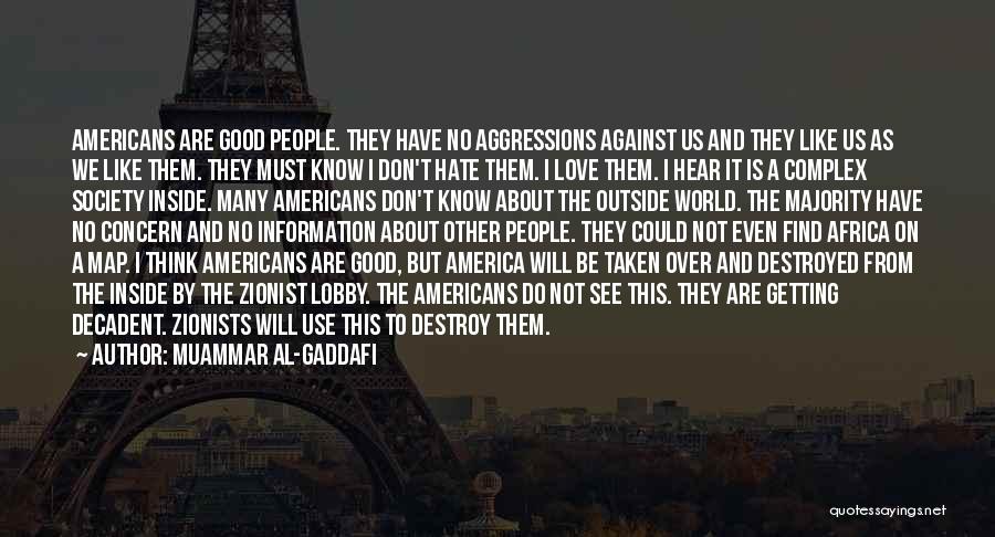 Muammar Al-Gaddafi Quotes: Americans Are Good People. They Have No Aggressions Against Us And They Like Us As We Like Them. They Must