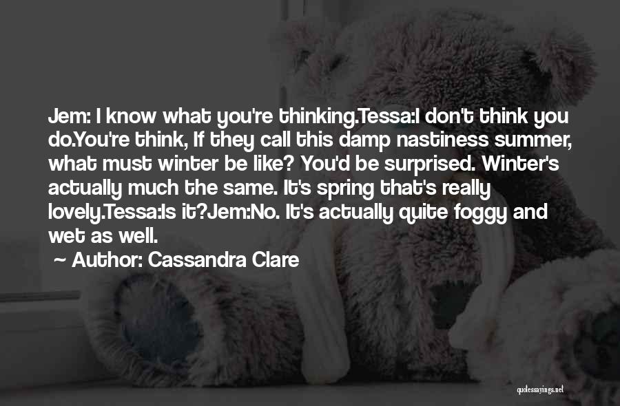 Cassandra Clare Quotes: Jem: I Know What You're Thinking.tessa:i Don't Think You Do.you're Think, If They Call This Damp Nastiness Summer, What Must