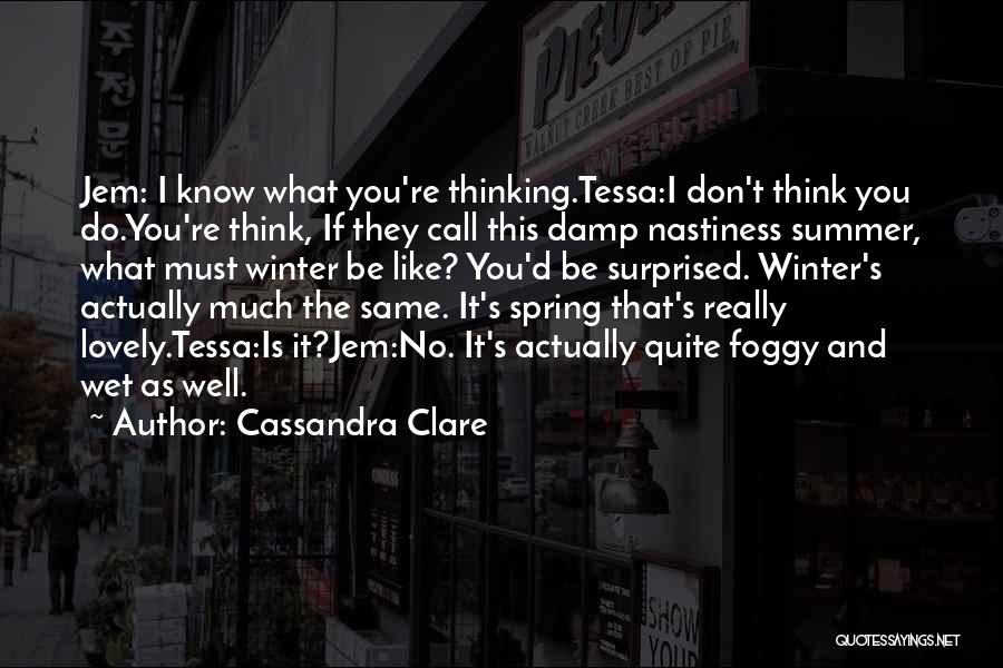 Cassandra Clare Quotes: Jem: I Know What You're Thinking.tessa:i Don't Think You Do.you're Think, If They Call This Damp Nastiness Summer, What Must