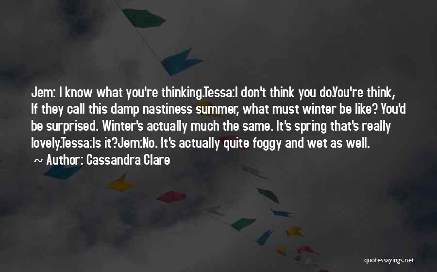 Cassandra Clare Quotes: Jem: I Know What You're Thinking.tessa:i Don't Think You Do.you're Think, If They Call This Damp Nastiness Summer, What Must