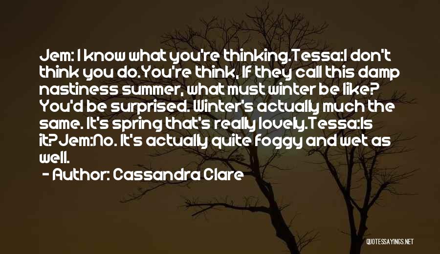 Cassandra Clare Quotes: Jem: I Know What You're Thinking.tessa:i Don't Think You Do.you're Think, If They Call This Damp Nastiness Summer, What Must