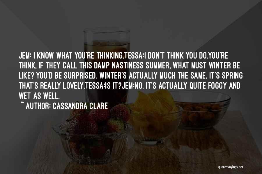 Cassandra Clare Quotes: Jem: I Know What You're Thinking.tessa:i Don't Think You Do.you're Think, If They Call This Damp Nastiness Summer, What Must