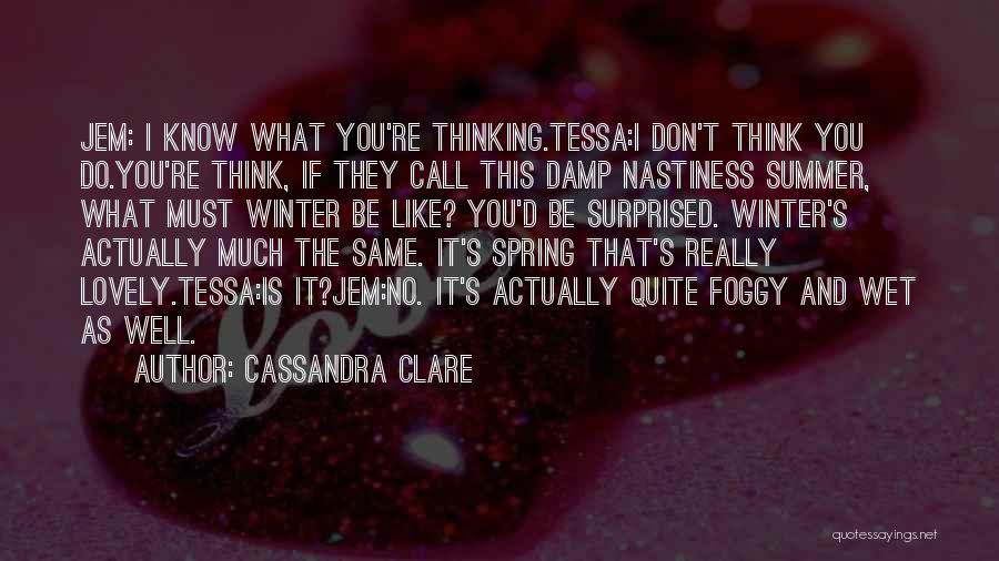 Cassandra Clare Quotes: Jem: I Know What You're Thinking.tessa:i Don't Think You Do.you're Think, If They Call This Damp Nastiness Summer, What Must