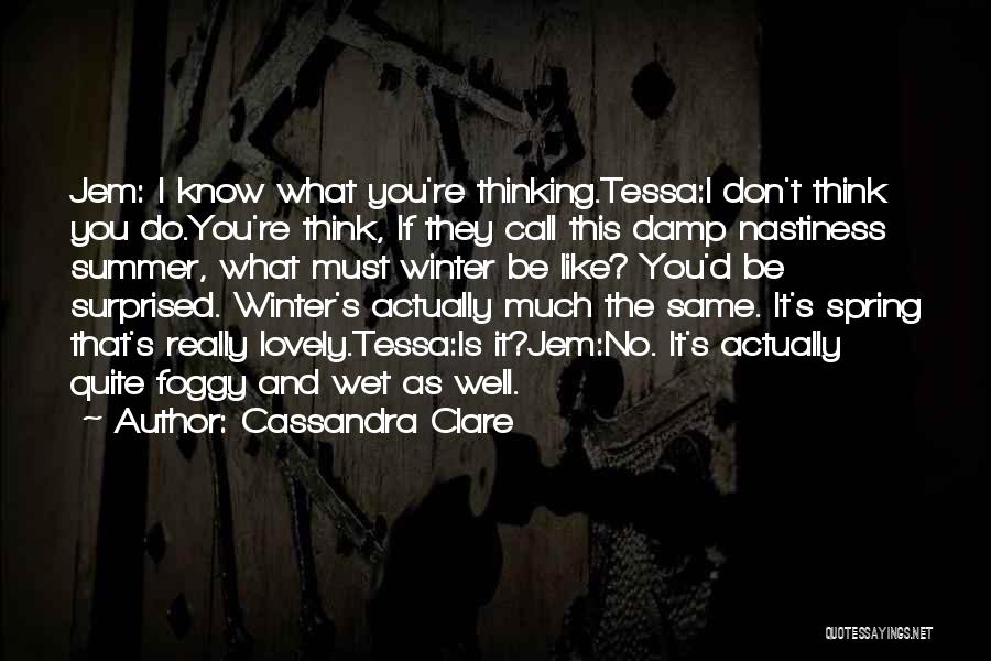 Cassandra Clare Quotes: Jem: I Know What You're Thinking.tessa:i Don't Think You Do.you're Think, If They Call This Damp Nastiness Summer, What Must