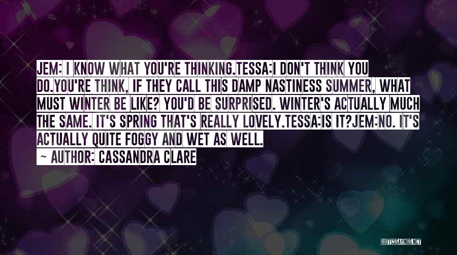 Cassandra Clare Quotes: Jem: I Know What You're Thinking.tessa:i Don't Think You Do.you're Think, If They Call This Damp Nastiness Summer, What Must