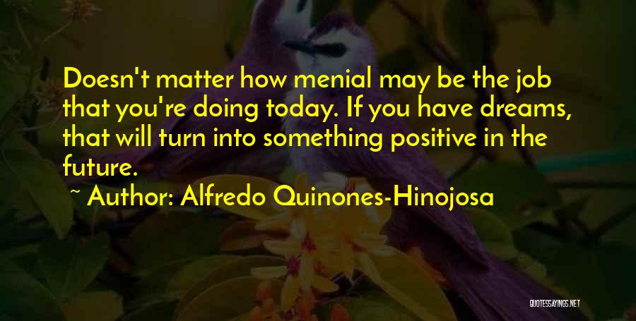 Alfredo Quinones-Hinojosa Quotes: Doesn't Matter How Menial May Be The Job That You're Doing Today. If You Have Dreams, That Will Turn Into