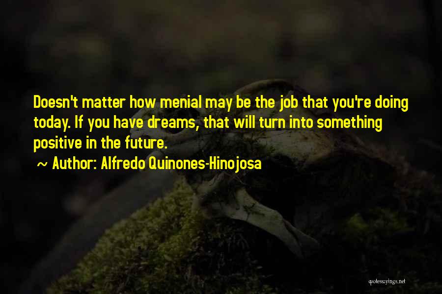 Alfredo Quinones-Hinojosa Quotes: Doesn't Matter How Menial May Be The Job That You're Doing Today. If You Have Dreams, That Will Turn Into