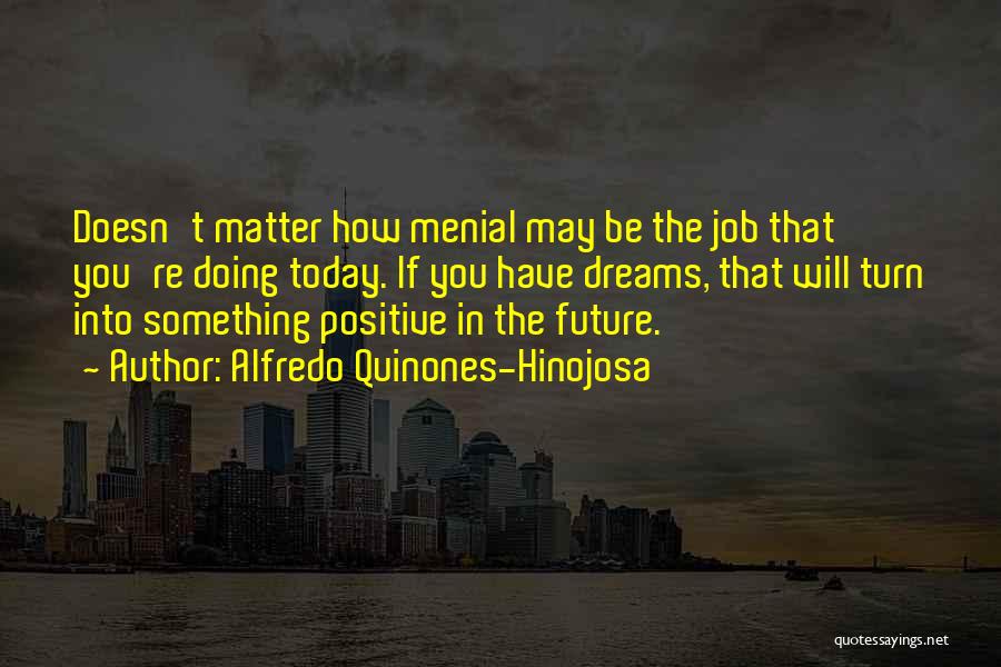 Alfredo Quinones-Hinojosa Quotes: Doesn't Matter How Menial May Be The Job That You're Doing Today. If You Have Dreams, That Will Turn Into