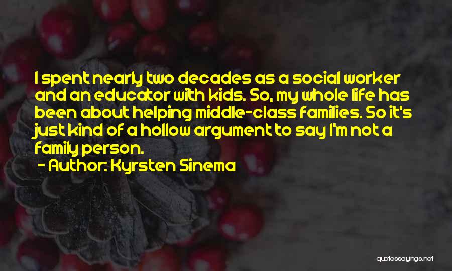 Kyrsten Sinema Quotes: I Spent Nearly Two Decades As A Social Worker And An Educator With Kids. So, My Whole Life Has Been