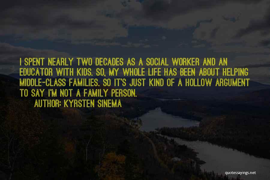 Kyrsten Sinema Quotes: I Spent Nearly Two Decades As A Social Worker And An Educator With Kids. So, My Whole Life Has Been