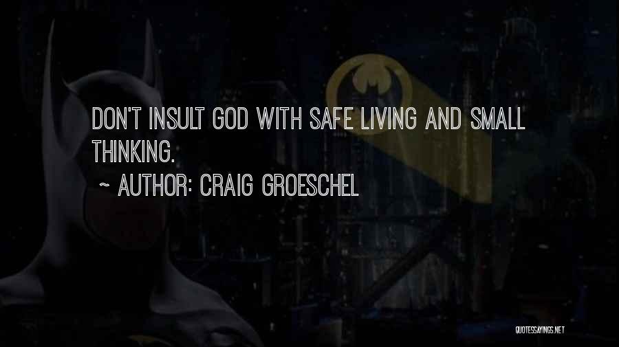 Craig Groeschel Quotes: Don't Insult God With Safe Living And Small Thinking.