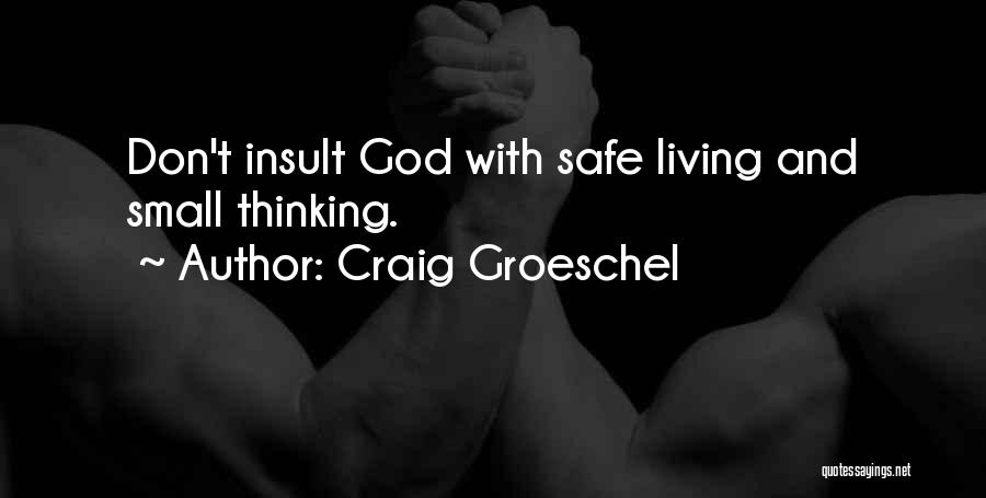 Craig Groeschel Quotes: Don't Insult God With Safe Living And Small Thinking.