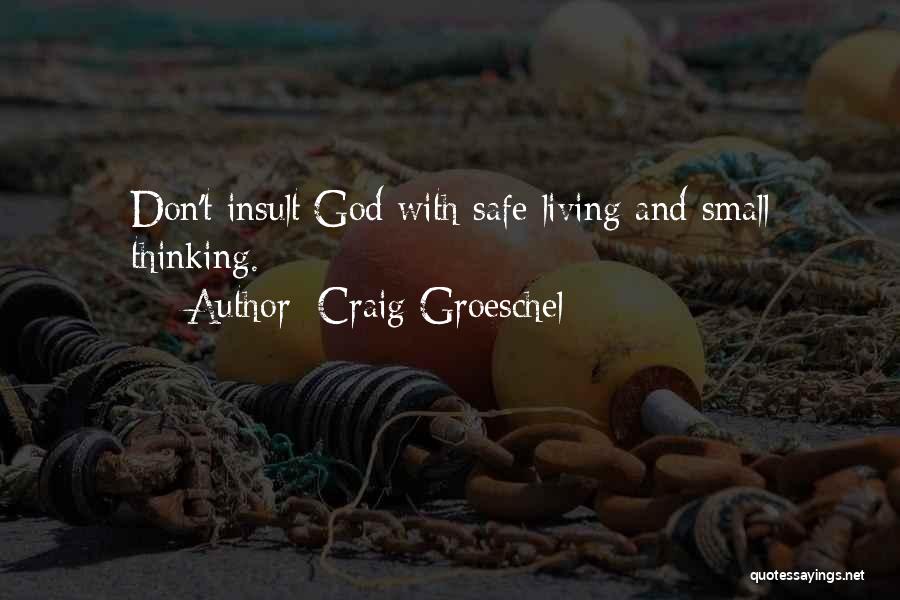 Craig Groeschel Quotes: Don't Insult God With Safe Living And Small Thinking.