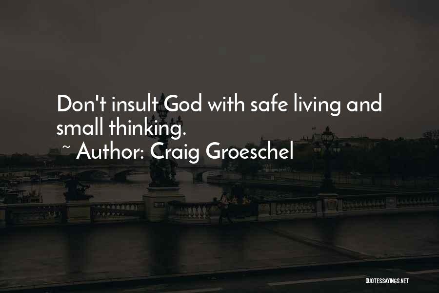 Craig Groeschel Quotes: Don't Insult God With Safe Living And Small Thinking.