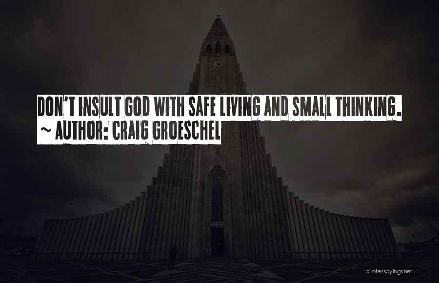 Craig Groeschel Quotes: Don't Insult God With Safe Living And Small Thinking.