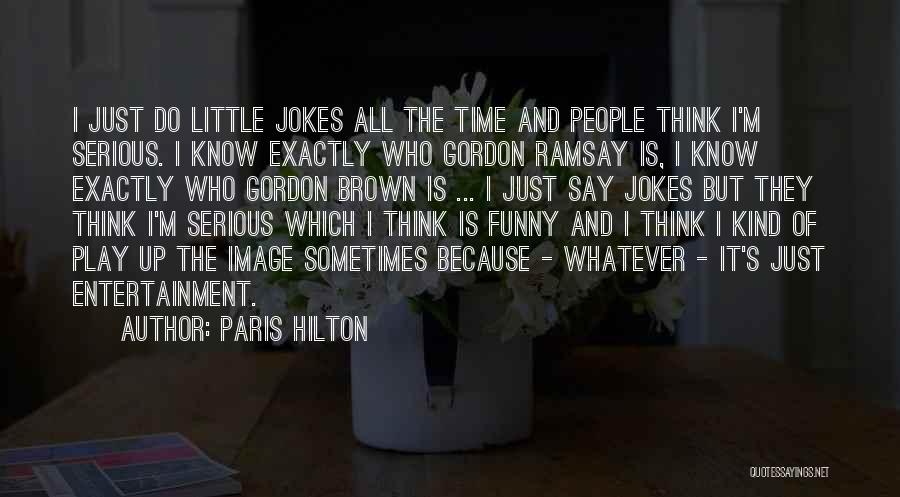 Paris Hilton Quotes: I Just Do Little Jokes All The Time And People Think I'm Serious. I Know Exactly Who Gordon Ramsay Is,