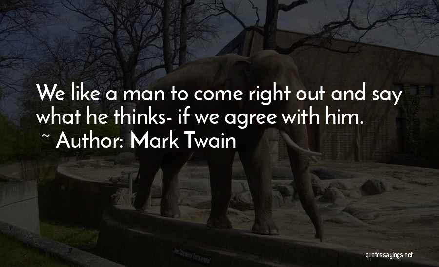 Mark Twain Quotes: We Like A Man To Come Right Out And Say What He Thinks- If We Agree With Him.