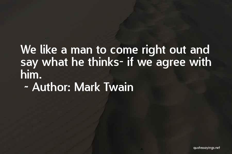 Mark Twain Quotes: We Like A Man To Come Right Out And Say What He Thinks- If We Agree With Him.