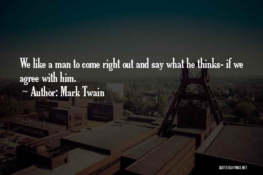 Mark Twain Quotes: We Like A Man To Come Right Out And Say What He Thinks- If We Agree With Him.