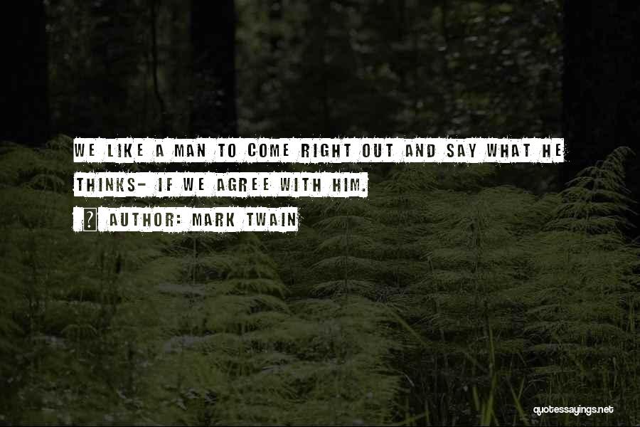 Mark Twain Quotes: We Like A Man To Come Right Out And Say What He Thinks- If We Agree With Him.