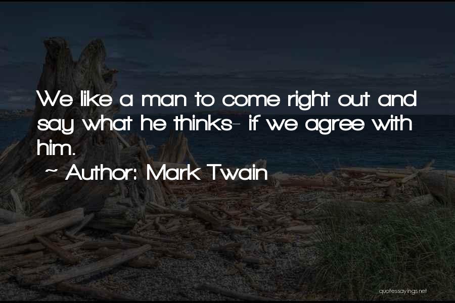 Mark Twain Quotes: We Like A Man To Come Right Out And Say What He Thinks- If We Agree With Him.