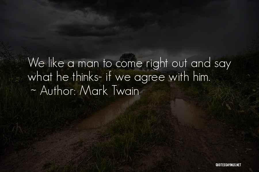 Mark Twain Quotes: We Like A Man To Come Right Out And Say What He Thinks- If We Agree With Him.