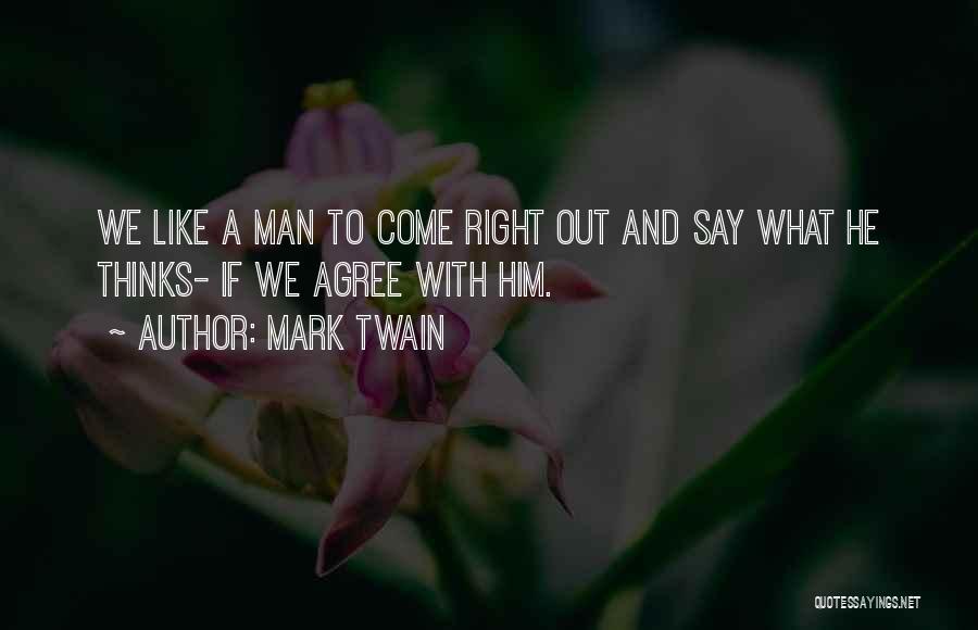 Mark Twain Quotes: We Like A Man To Come Right Out And Say What He Thinks- If We Agree With Him.