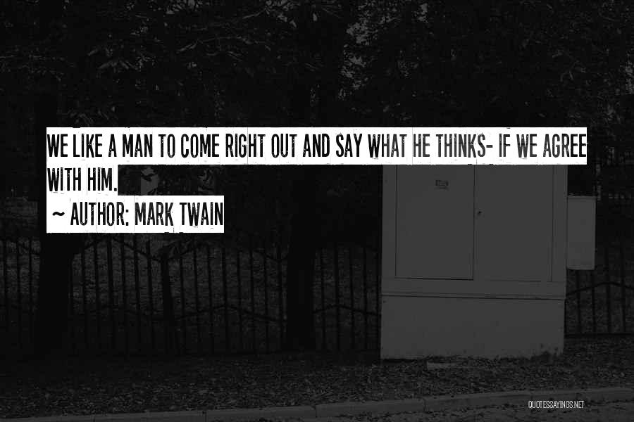 Mark Twain Quotes: We Like A Man To Come Right Out And Say What He Thinks- If We Agree With Him.