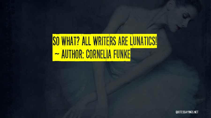 Cornelia Funke Quotes: So What? All Writers Are Lunatics!