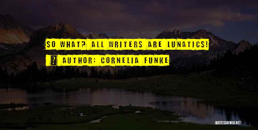 Cornelia Funke Quotes: So What? All Writers Are Lunatics!