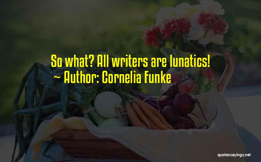 Cornelia Funke Quotes: So What? All Writers Are Lunatics!