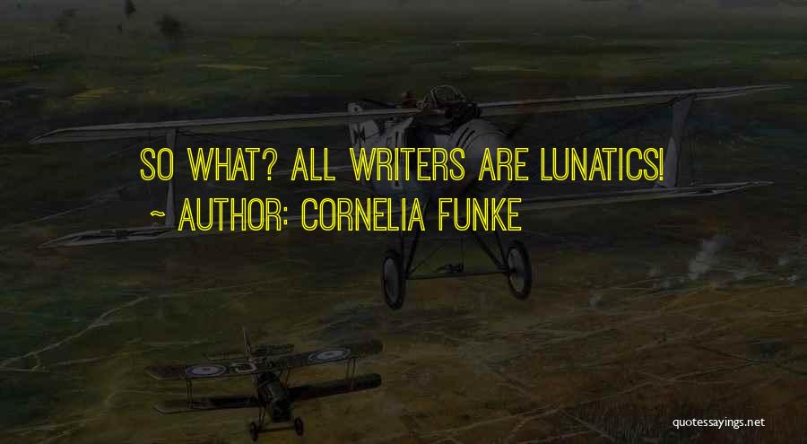 Cornelia Funke Quotes: So What? All Writers Are Lunatics!