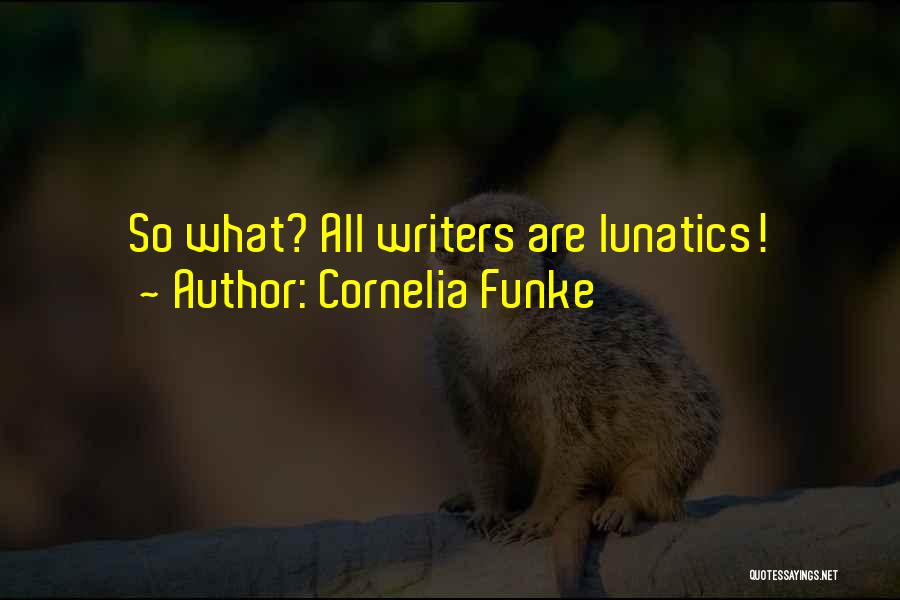 Cornelia Funke Quotes: So What? All Writers Are Lunatics!
