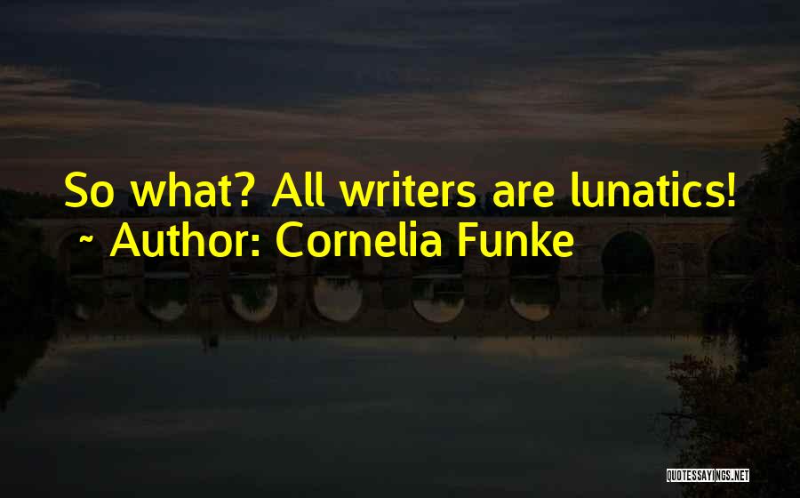 Cornelia Funke Quotes: So What? All Writers Are Lunatics!
