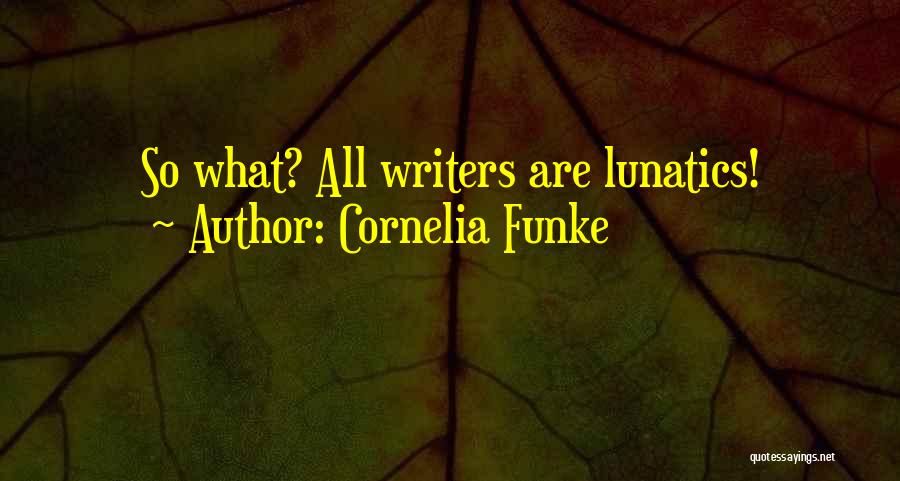 Cornelia Funke Quotes: So What? All Writers Are Lunatics!