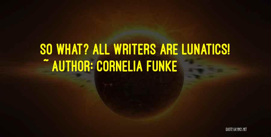 Cornelia Funke Quotes: So What? All Writers Are Lunatics!