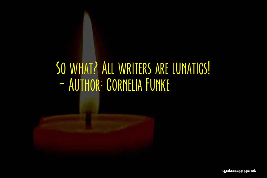 Cornelia Funke Quotes: So What? All Writers Are Lunatics!