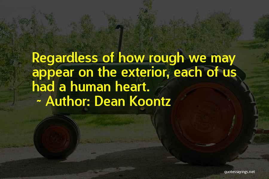 Dean Koontz Quotes: Regardless Of How Rough We May Appear On The Exterior, Each Of Us Had A Human Heart.